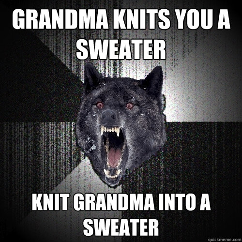 Grandma knits you a sweater knit grandma into a sweater  Insanity Wolf