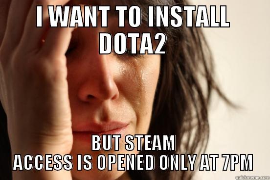 Steam access - I WANT TO INSTALL DOTA2 BUT STEAM ACCESS IS OPENED ONLY AT 7PM First World Problems