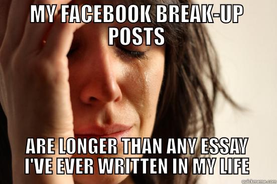 MY FACEBOOK BREAK-UP POSTS ARE LONGER THAN ANY ESSAY I'VE EVER WRITTEN IN MY LIFE First World Problems