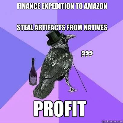 finance expedition to amazon steal artifacts from natives ??? PROFIT  Rich Raven