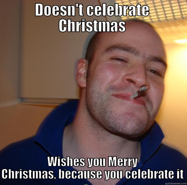 DOESN'T CELEBRATE CHRISTMAS WISHES YOU MERRY CHRISTMAS, BECAUSE YOU CELEBRATE IT Good Guy Greg 