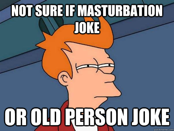 Not sure if masturbation joke or old person joke - Not sure if masturbation joke or old person joke  Misc