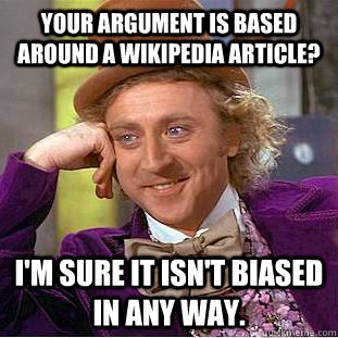 Your argument is based around a Wikipedia article? I'm sure it isn't biased in any way. - Your argument is based around a Wikipedia article? I'm sure it isn't biased in any way.  Condescending Wonka