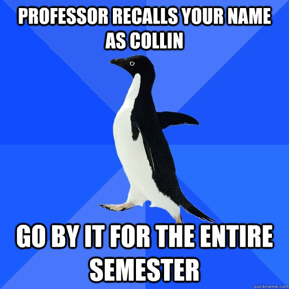 Professor recalls your name as Collin go by it for the entire semester   Socially Awkward Penguin