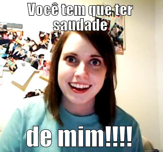 VOCÊ TEM QUE TER SAUDADE DE MIM!!!! Overly Attached Girlfriend