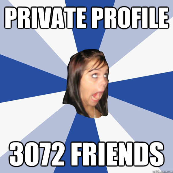 Private profile 3072 friends  Annoying Facebook Girl