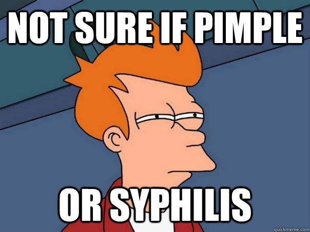 Not sure if pimple or syphilis  Futurama Fry