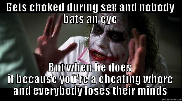 GETS CHOKED DURING SEX AND NOBODY BATS AN EYE BUT WHEN HE DOES IT BECAUSE YOU'RE A CHEATING WHORE AND EVERYBODY LOSES THEIR MINDS Joker Mind Loss