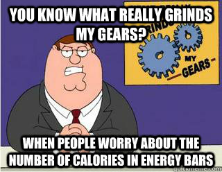 You Know What really grinds my gears? When people worry about the number of calories in energy bars  Grinds my gears