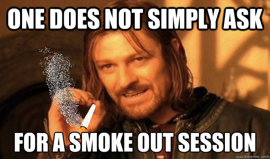 One does not simply ASK For a smoke out session
 - One does not simply ASK For a smoke out session
  10 Boromir