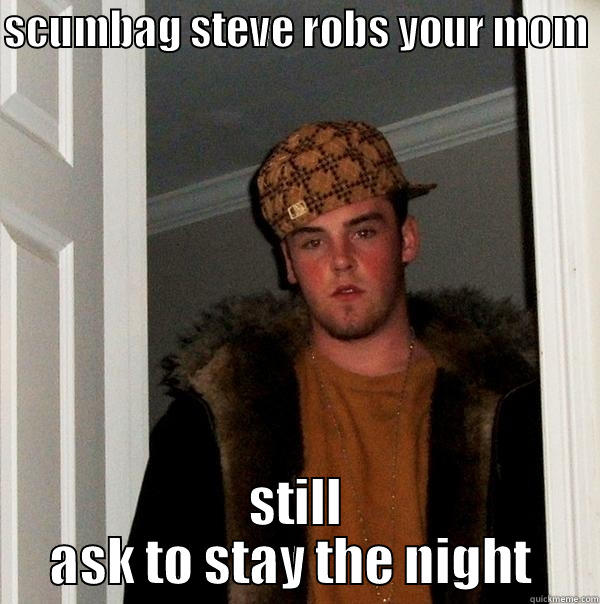 SCUMBAG STEVE ROBS YOUR MOM  STILL ASK TO STAY THE NIGHT  Scumbag Steve