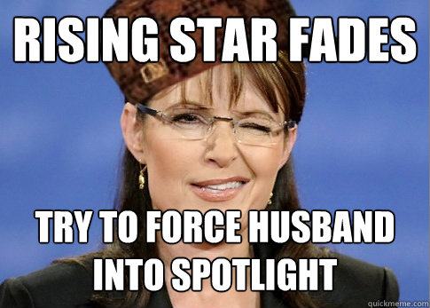 Rising star fades Try to force husband
into spotlight  Scumbag Sarah