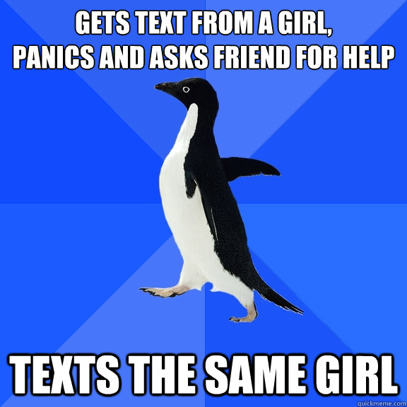 Gets text from a girl,
panics and asks friend for help texts the same girl  Socially Awkward Penguin