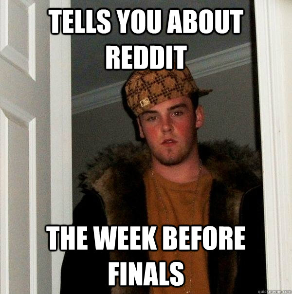 Tells you about reddit  The week before finals  Scumbag Steve
