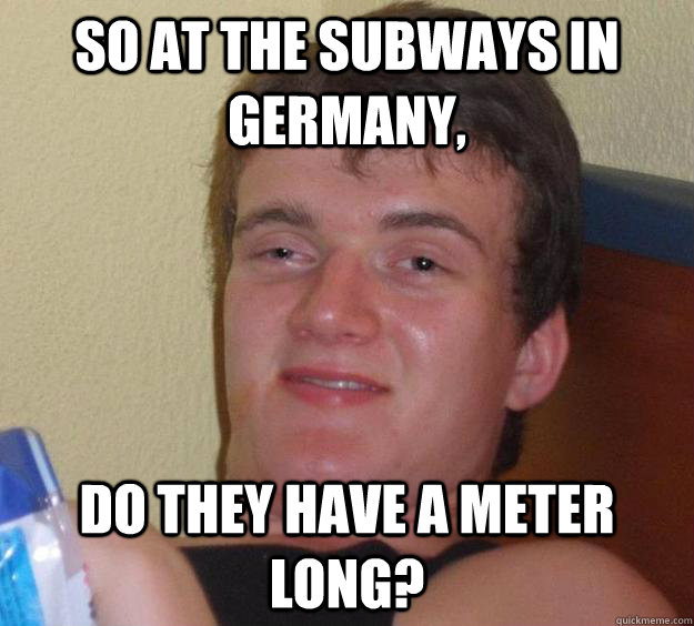 So at the Subways in Germany, Do they have a meter long? - So at the Subways in Germany, Do they have a meter long?  10 Guy
