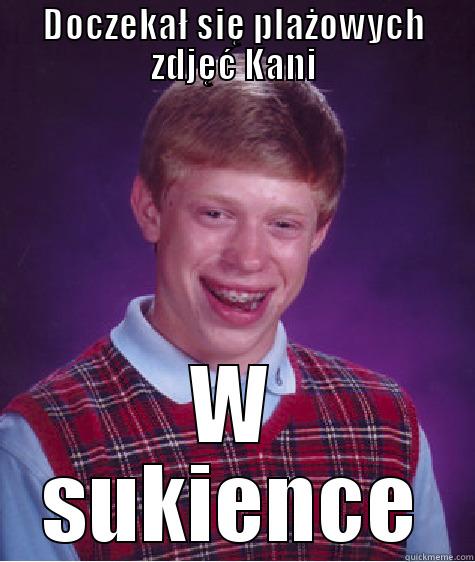 DOCZEKAŁ SIĘ PLAŻOWYCH ZDJĘĆ KANI W SUKIENCE Bad Luck Brian