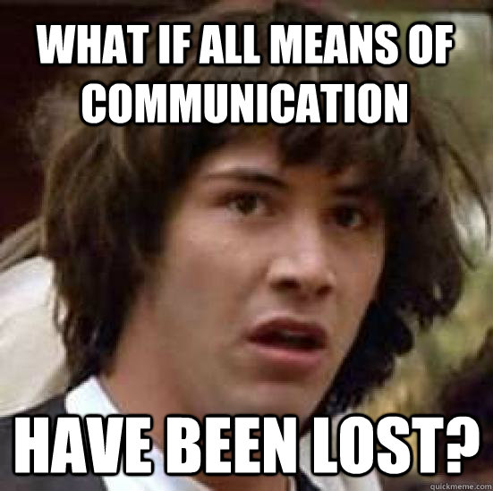 What if all means of communication   have been lost?  conspiracy keanu
