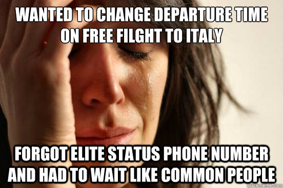 wanted to change departure time on free filght to italy forgot elite status phone number and had to wait like common people  First World Problems