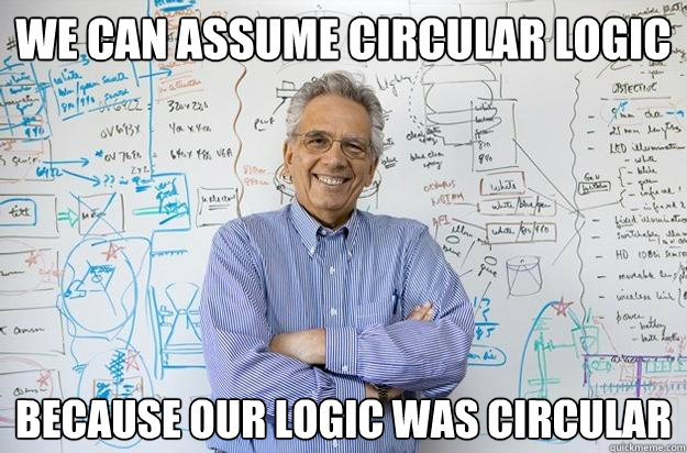 WE CAN ASSUME CIRCULAR LOGIC BECAUSE OUR LOGIC WAS CIRCULAR - WE CAN ASSUME CIRCULAR LOGIC BECAUSE OUR LOGIC WAS CIRCULAR  Engineering Professor