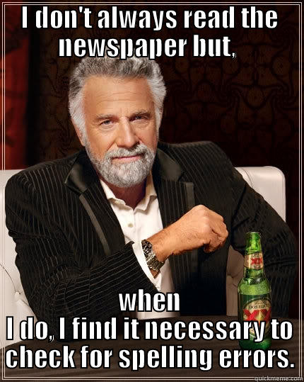 I DON'T ALWAYS READ THE NEWSPAPER BUT,  WHEN I DO, I FIND IT NECESSARY TO CHECK FOR SPELLING ERRORS. The Most Interesting Man In The World
