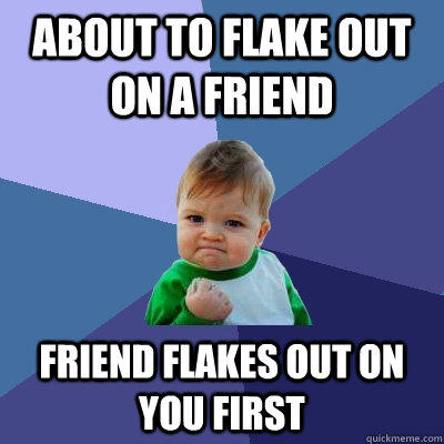 About to flake out on a friend Friend flakes out on you first - About to flake out on a friend Friend flakes out on you first  Success Kid