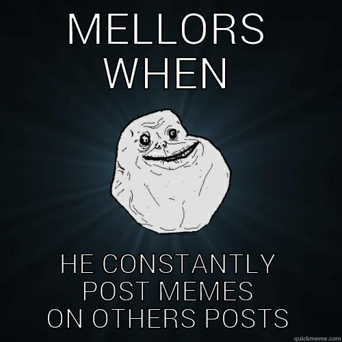 MELLORS WHEN HE CONSTANTLY POST MEMES ON OTHERS POSTS Forever Alone