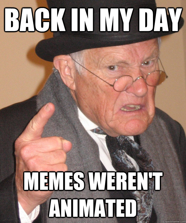 back in my day Memes weren't animated  back in my day
