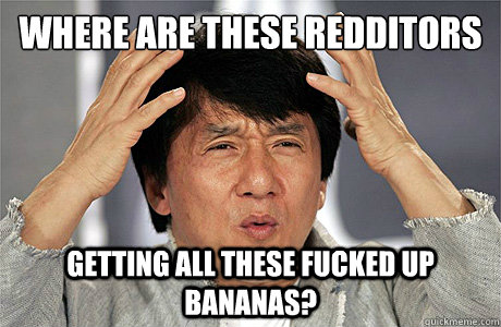 where are these redditors getting all these fucked up bananas?  Jackie Chan Meme