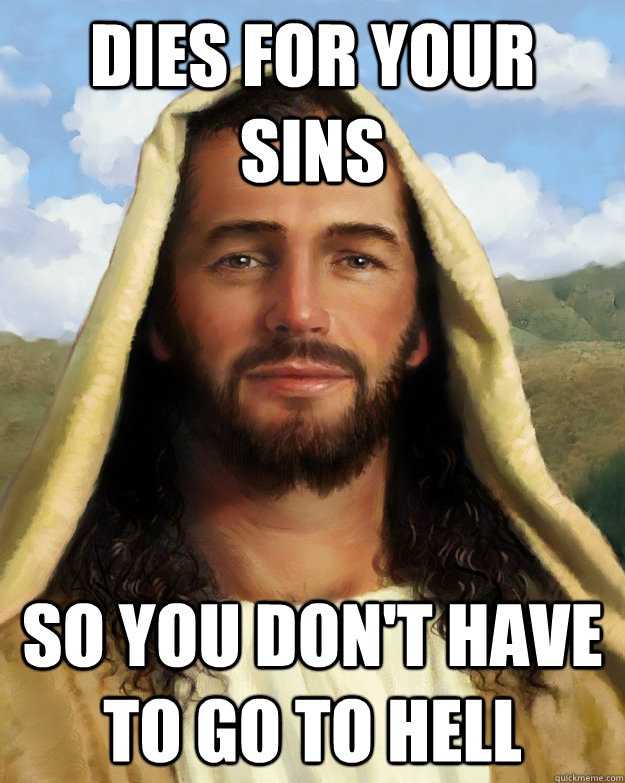 Dies for your sins So you don't have to go to Hell  Good Guy Jesus