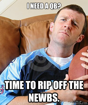 I need a QB?  Time to rip off the newbs.  Fantasy Football Guy