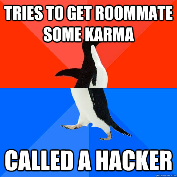tries to get roommate some karma called a hacker  Socially Awesome Awkward Penguin
