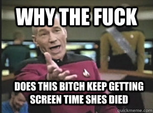 why the fuck does this bitch keep getting screen time shes died - why the fuck does this bitch keep getting screen time shes died  Annoyed Picard