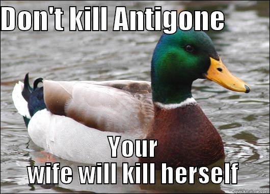 DON'T KILL ANTIGONE         YOUR WIFE WILL KILL HERSELF Actual Advice Mallard