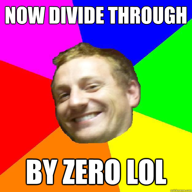 Now divide through by zero lol  