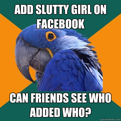 Add slutty girl on facebook Can friends see who added who?  Paranoid Parrot