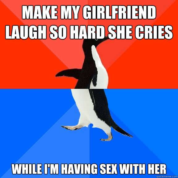 make my girlfriend laugh so hard she cries while i'm having sex with her  Socially Awesome Awkward Penguin