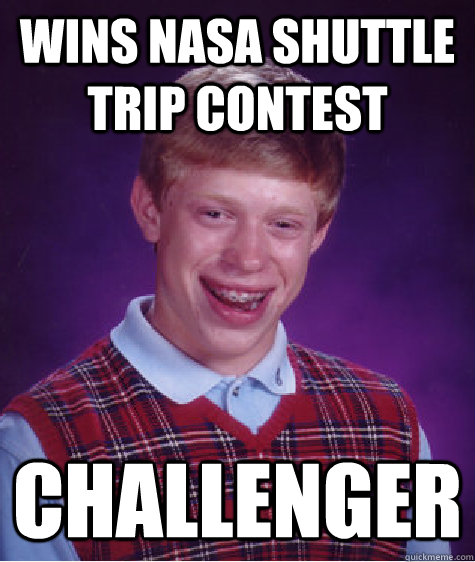 Wins NASA shuttle trip contest Challenger   Bad Luck Brian