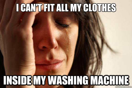 I can't fit all my clothes Inside my washing machine  First World Problems