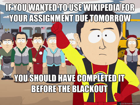 If you wanted to use Wikipedia for your assignment due tomorrow you should have completed it before the blackout  Captain Hindsight