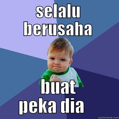 SELALU BERUSAHA BUAT PEKA DIA     Success Kid