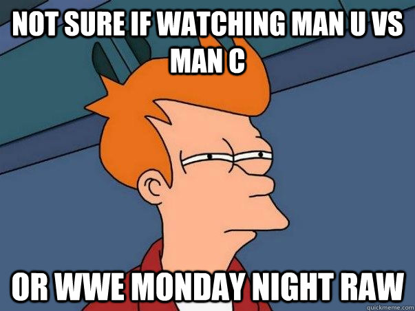 Not sure if watching Man U vs Man C or wwe Monday Night raw  Not sure if deaf