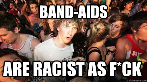 Band-aids  Are racist as F*ck  Sudden Clarity Clarence