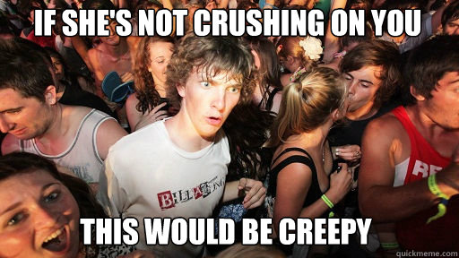 If She's not crushing on you This would be creepy  Sudden Clarity Clarence