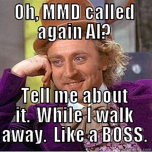 OH, MMD CALLED AGAIN AL? TELL ME ABOUT IT.  WHILE I WALK AWAY.  LIKE A BOSS. Condescending Wonka