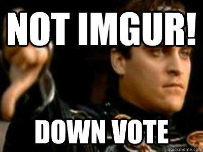 Not Imgur! Down vote  Downvoting Roman