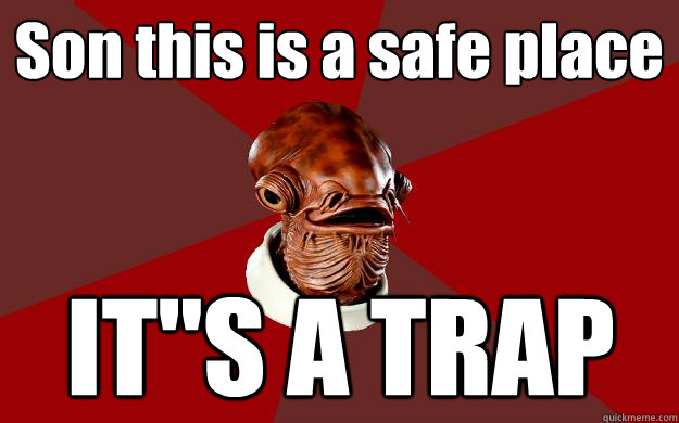 Son this is a safe place IT