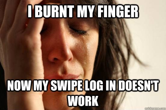 I burnt my finger  now my swipe log in doesn't work  First World Problems