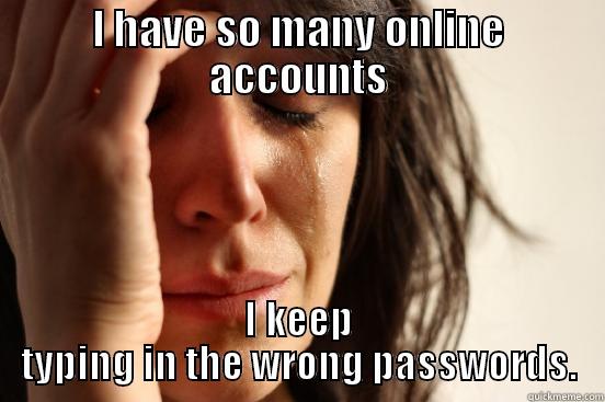 I HAVE SO MANY ONLINE ACCOUNTS I KEEP TYPING IN THE WRONG PASSWORDS. First World Problems