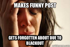 Makes Funny Post Gets Forgotten About Due To BlackOut  First World Problems