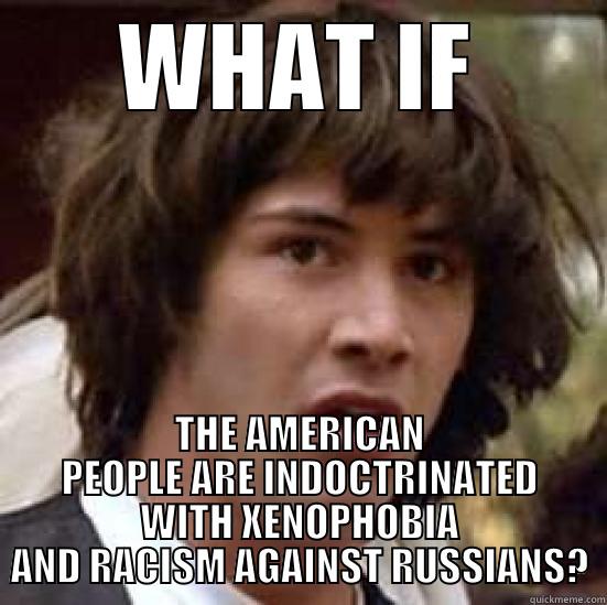 ConRussia Kenu - WHAT IF THE AMERICAN PEOPLE ARE INDOCTRINATED WITH XENOPHOBIA AND RACISM AGAINST RUSSIANS? conspiracy keanu